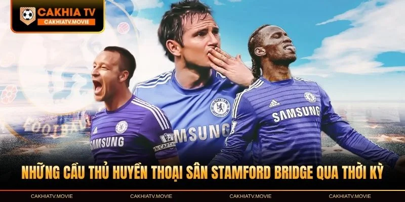 Những cầu thủ huyền thoại sân Stamford Bridge qua thời kỳ
